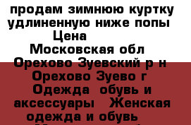 продам зимнюю куртку удлиненную ниже попы › Цена ­ 1 000 - Московская обл., Орехово-Зуевский р-н, Орехово-Зуево г. Одежда, обувь и аксессуары » Женская одежда и обувь   . Московская обл.